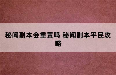 秘闻副本会重置吗 秘闻副本平民攻略